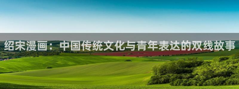无遮挡韩漫在线看：绍宋漫画：中国传统文化与青年表达的双线故事