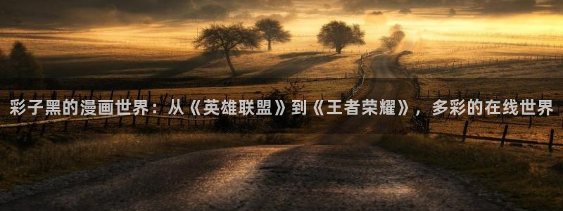 海女韩漫在线观看：彩子黑的漫画世界：从《英雄联盟》到《王者荣耀》，多彩的在线世界