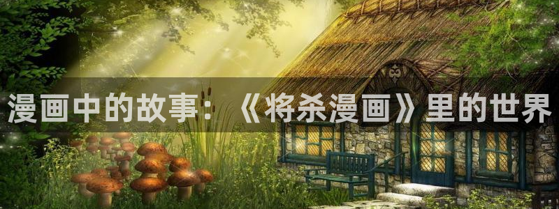webtoon韩漫网站怎么进：漫画中的故事：《将杀漫画》里的世界