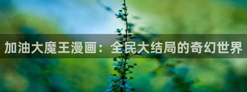 哪里免费看韩漫：加油大魔王漫画：全民大结局的奇幻世界