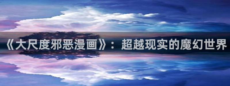 韩漫画免费 美丽新世界：《大尺度邪恶漫画》：超越现实的魔幻世界