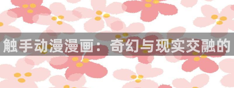 看韩漫画的网站：触手动漫漫画：奇幻与现实交融的