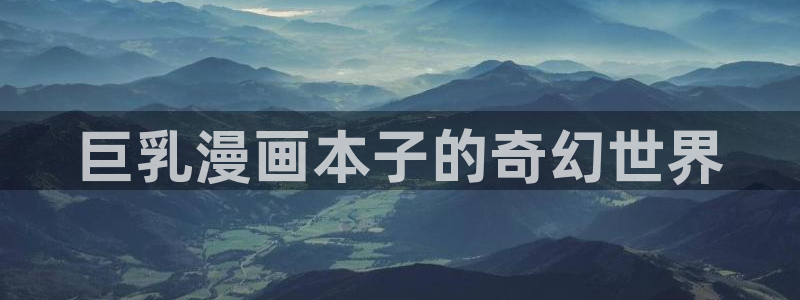 韩漫画在哪可以看：巨乳漫画本子的奇幻世界