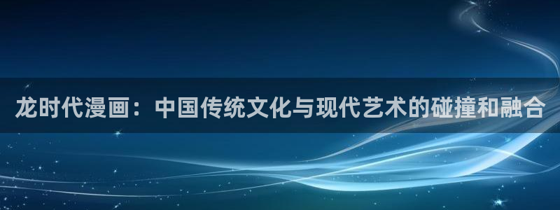 韩漫免费观看在线阅：龙时代漫画：中国传统文化与现代艺术的碰撞和融合