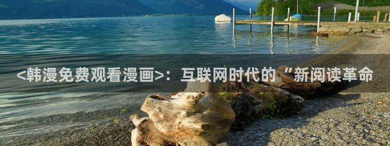 偏偏欲到你韩漫免费观看下拉式：<韩漫免费观看漫画>：互联网时代的“新阅读革命